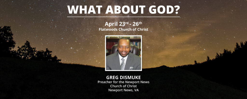 What about God? April 23rd - 26th Flatwoods Church of Christ Greg Dismuke Preacher for the Newport News Church of Christ Newport News, VA